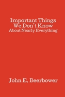 Important Things We Don't Know: About Nearly Everything 1499907540 Book Cover