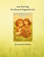 Just One Hug: : The Story of Hugsy the Lion 1969993014 Book Cover
