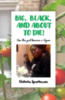 Big, Black, and About to Die!: How This Girl Became a Vegan 171616804X Book Cover