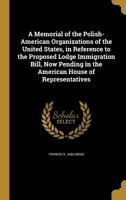 A memorial of the Polish-American organizations of the United States, in reference to the proposed Lodge immigration bill, now pending in the American House of representatives 1289618852 Book Cover