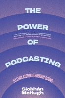 The Power of Podcasting: Telling Stories Through Sound 0231208766 Book Cover