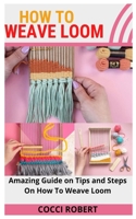How to Weave Loom: Amazing Guide on Tips and Steps On How To Weave Loom B09GT4J4BR Book Cover