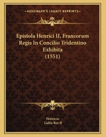 Epistola Henrici II, Francorum Regis In Concilio Tridentino Exhibita (1551) 1169423523 Book Cover