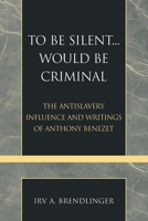 To Be Silent... Would be Criminal: The Antislavery Influence and Writings of Anthony Benezet (Pietist and Wesleyan Studies) 0810857650 Book Cover