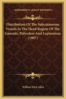 Distribution Of The Subcutaneous Vessels In The Head Region Of The Ganoids, Polyodon And Lepisosteus (1907) 1166575411 Book Cover