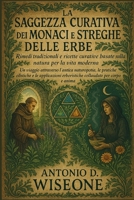 LA SAGGEZZA CURATIVA DEI MONACI E DELLE STREGHE DELLE ERBE: RIMEDI TRADIZIONALI E RICETTE CURATIVE BASATE SULLA NATURA PER LA VITA MODERNA (Italian Edition) B0FQNZ45NX Book Cover