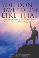 You Don't Have to Live Like That - God's Message and Methodology for Success 1682899039 Book Cover