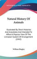 Natural History Of Animals: Illustrated By Short Histories And Anecdotes And Intended To Afford A Popular View Of The Linnaean System Of Arrangement 0548828652 Book Cover