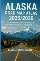 ALASKA ROAD MAP ATLAS 2025/2026: SCENIC ROUTES, HIDDEN GEMS & OUTDOOR ADVENTURES ACROSS THE LAST FRONTIER B0FMPV4P57 Book Cover