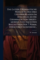 Das Latein. Grammatische Pensum In Den Drei Unteren Klassen Im Anschluss An Die Grammatik Von Siberti-meiring Und Nach Den Beschlüssen Der 7. Pomm. Direktoren-konferenz... 1276210701 Book Cover