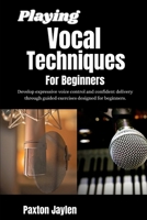 Playing Vocal Techniques For Beginners: Develop expressive voice control and confident delivery through guided exercises designed for beginners. B0GY5B4GVY Book Cover