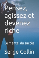 Pensez, agissez et devenez riche: Le mental du succs B0BBXQQY4Z Book Cover