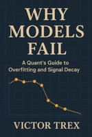 Why Models Fail: A Quant’s Guide to Overfitting and Signal Decay B0G5K48MFC Book Cover
