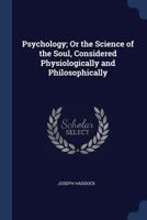 Psychology; Or the Science of the Soul, Considered Physiologically and Philosophically 137649129X Book Cover