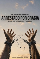 ARRESTADO POR GRACIA ¡El Dia Que Dios Me Hizo Tropezar! 1955433437 Book Cover