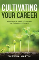 Cultivating Your Career: Planting the Seeds of Success for Professional Growth 1954757468 Book Cover