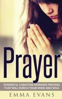 Prayer: Powerful Christian Morning Prayers That Will Enrich Your Mind and Soul 1539657019 Book Cover