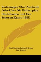Vorlesungen Uber Aesthetik Oder Uber Die Philosophie Des Schonen Und Der Schonen Kunst (1882) 1104524201 Book Cover