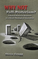 Why Not Full-Preterism?: A Partial-Preterist Response to a Novel Theological Innovation 1662848692 Book Cover