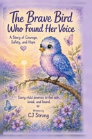 The Brave Bird who Found Her Voice: A Story of Courage, Safety, and Hope B0HH253659 Book Cover