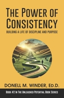 The Power of Consistency: Building a Life of Discipline and Purpose (The Unleashed Potential Book Series) B0DYYWFGY2 Book Cover