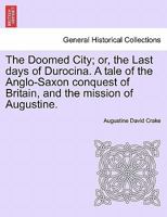 The Doomed City Or The Last Days Of Durocina: A Tale Of The Anglo-Saxon Conquest Of Britain, And The Mission Of Augustina 1241234663 Book Cover