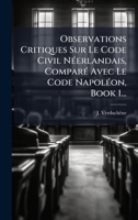 Observations Critiques Sur Le Code Civil NÃ(c)erlandais, ComparÃ(c) Avec Le Code NapolÃ(c)on, Book 1... (French Edition) 1024823628 Book Cover