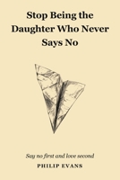 Stop Being The Daughter Who Never Says No: Say No First And Love Second B0HN5F89SM Book Cover