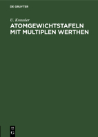 Atomgewichtstafeln Mit Multiplen Werthen: Nebst Den Am H�ufigsten in Betracht Kommenden Moleculargewichten Und Umrechnungsfactoren. F�r Den Gebrauch Im Laboratorum Zusammengestellt 3111225542 Book Cover