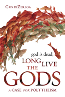 God Is Dead, Long Live the Gods: A Case for Polytheism 0738762725 Book Cover