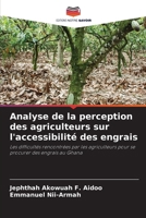 Analyse de la perception des agriculteurs sur l'accessibilité des engrais: Les difficultés rencontrées par les agriculteurs pour se procurer des engrais au Ghana (French Edition) 6208690102 Book Cover