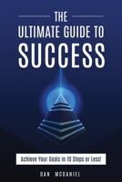 The Ultimate Guide to Success: How to Achieve Your Goals in 10 Steps or Less 1533688451 Book Cover