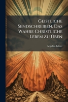 Geistliche Sendschreiben, Das Wahre Christliche Leben Zu Üben... 1270989111 Book Cover