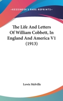 The life and letters of William Cobbett in England & America, based upon histherto unpublished family papers Volume 1 1177733390 Book Cover