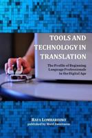 Tools and Technology in Translation: The Profile of Beginning Language Professionals in the Digital Age 1502997444 Book Cover