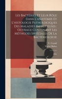 Les bactéries et leur rôle dans l'anatomie et l'histologie pathologiques des maladies infectieuses: ouvrage contenant les méthodes speéciales de la ba 1021493066 Book Cover