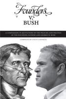 Founders v. Bush: a Comparison in Quotations of the Policies and Politics of the Founding Fathers and George W. Bush 0979727200 Book Cover