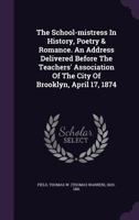 The School-Mistress in History, Poetry & Romance. an Address Delivered Before the Teachers' Association of the City of Brooklyn, April 17, 1874 134820785X Book Cover