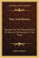 Troy And Homer: Remarks On The Discoveries Of Dr. Heinrich Schliemann In The Troad 1022421247 Book Cover