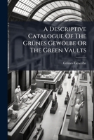 A Descriptive Catalogue Of The Grünes Gewölbe Or The Green Vaults 1179338456 Book Cover