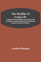 The Bacillus of Long Life; A manual of the preparation and souring of milk for dietary purposes, together with and historical account of the use of fermente 9354542158 Book Cover