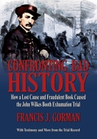 Confronting Bad History: How a Lost Cause and Fraudulent Book Caused the John Wilkes Booth Exhumation Trial B0DTGQ9S2P Book Cover