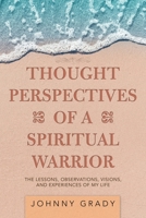 Thought Perspectives of a Spiritual Warrior: The Lessons, Observations, Visions, and Experiences of My Life 1728356474 Book Cover