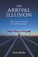 The Arrival Illusion: Why success never brings the stability we expect 1036991296 Book Cover