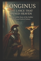THE LANCE THAT OPENED HEAVEN: THE INCREDIBLE STORY OF THE SOLDIER WHO FOUND GOD AT CALVARY B0FKGYFYRN Book Cover