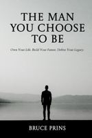 The Man You Choose to Be: Own Your Life. Build Your Future. Define Your Legacy. B0DX24WMV5 Book Cover