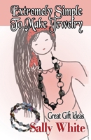 Extremely Simple To Make Jewelry - Great Gift Ideas 1499687389 Book Cover