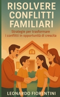 Risolvere Conflitti Familiari: Strategie per trasformare i conflitti in opportunità di crescita (Italian Edition) B0FDK3M2S3 Book Cover