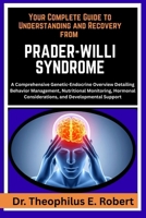 YOUR COMPLETE GUIDE TO UNDERSTANDING AND RECOVERY FROM PRADER-WILLI SYNDROME: A Comprehensive Genetic-Endocrine Overview Detailing Behavior ... Considerations, and Developmental Support B0GG7YQG41 Book Cover