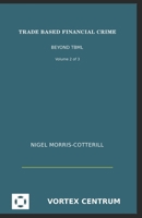 Trade Based Financial Crime Volume Two: Beyond "Trade Based Money Laundering" (The Vortex Centrum Financial Crime Risk and Compliance Library) B0F5GJXWWS Book Cover